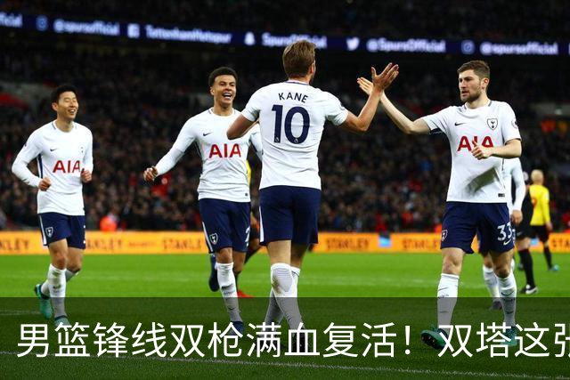 男篮锋线双枪满血复活！双塔这张底牌让中国男篮赛前收获关键利好，赢球稳了